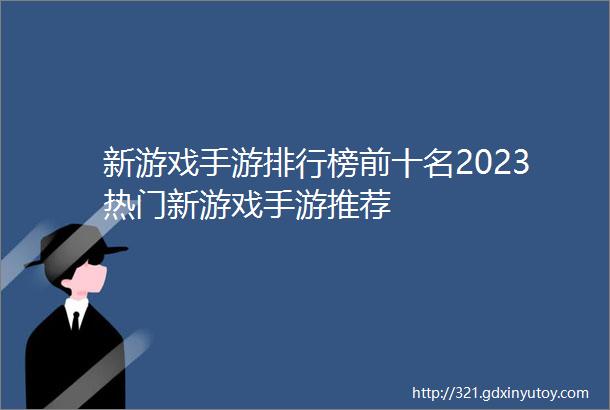 新游戏手游排行榜前十名2023热门新游戏手游推荐